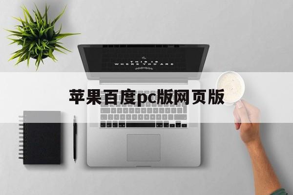 苹果百度pc版网页版(苹果怎么打开网页版百度)